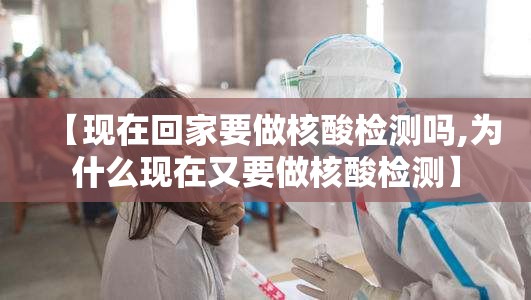 【现在回家要做核酸检测吗,为什么现在又要做核酸检测】