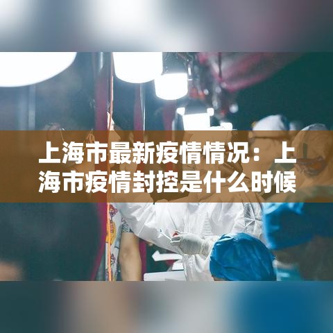上海市最新疫情情况：上海市疫情封控是什么时候