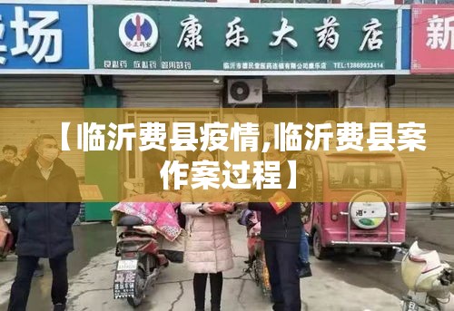 【临沂费县疫情,临沂费县案作案过程】 【临沂费县疫情,临沂费县案作案过程】