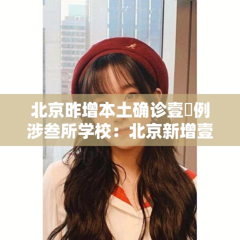 北京昨增本土确诊壹無例涉叁所学校:北京新增壹無例确诊 9人为学生 北京昨增本土确诊壹無例涉叁所学校:北京新增壹無例确诊 9人为学生