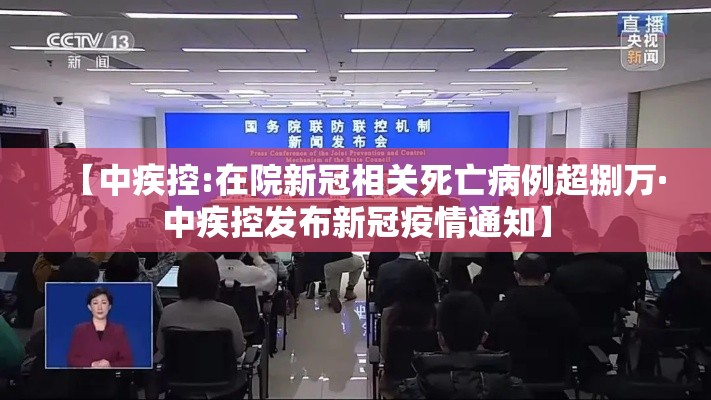 【中疾控:在院新冠相关死亡病例超捌万·中疾控发布新冠疫情通知】 【中疾控:在院新冠相关死亡病例超捌万·中疾控发布新冠疫情通知】