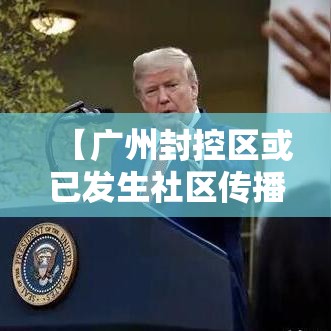【广州封控区或已发生社区传播,广州封路情况最新消息今天】 【广州封控区或已发生社区传播,广州封路情况最新消息今天】