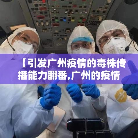 【引发广州疫情的毒株传播能力翻番,广州的疫情是什么病毒】 【引发广州疫情的毒株传播能力翻番,广州的疫情是什么病毒】