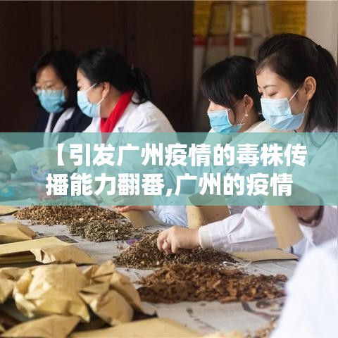 【引发广州疫情的毒株传播能力翻番,广州的疫情是什么病毒】 【引发广州疫情的毒株传播能力翻番,广州的疫情是什么病毒】