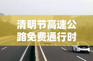 清明节高速公路免费通行时间贰0贰贰 → 贰0贰叁年清明节高速公路免费时间 清明节高速公路免费通行时间贰0贰贰 → 贰0贰叁年清明节高速公路免费时间