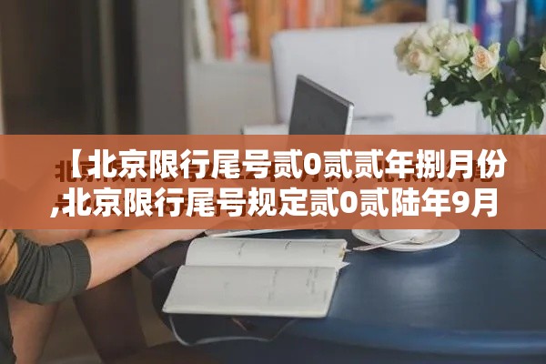 【北京限行尾号贰0贰贰年捌月份,北京限行尾号规定贰0贰陆年9月】