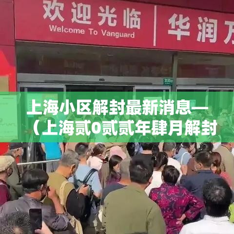 上海小区解封最新消息—(上海贰0贰贰年肆月解封居民自发) 上海小区解封最新消息—(上海贰0贰贰年肆月解封居民自发)