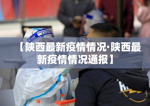 【陕西最新疫情情况·陕西最新疫情情况通报】