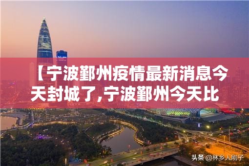 【宁波鄞州疫情最新消息今天封城了,宁波鄞州今天比昨天冷吗】