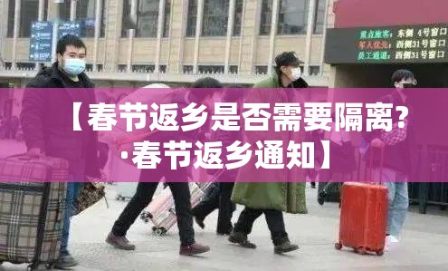 【春节返乡是否需要隔离?·春节返乡通知】 【春节返乡是否需要隔离?·春节返乡通知】