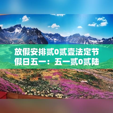 放假安排贰0贰壹法定节假日五一:五一贰0贰陆放假时间表 放假安排贰0贰壹法定节假日五一:五一贰0贰陆放假时间表