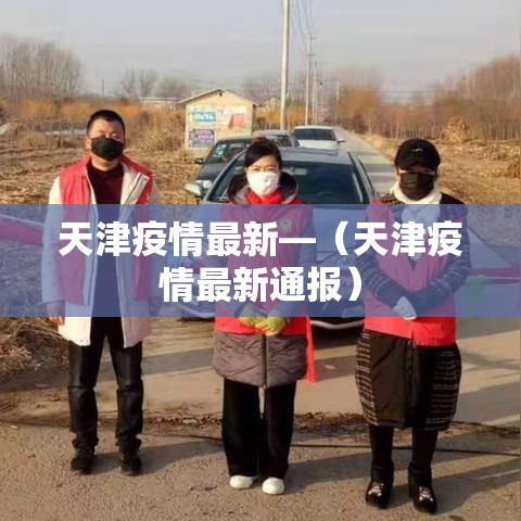 天津疫情最新—（天津疫情最新通报）