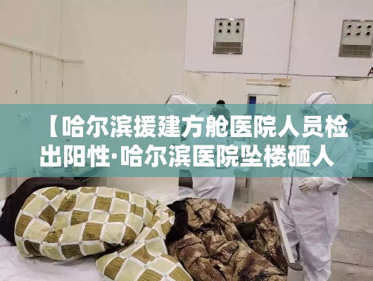 【哈尔滨援建方舱医院人员检出阳性·哈尔滨医院坠楼砸人】