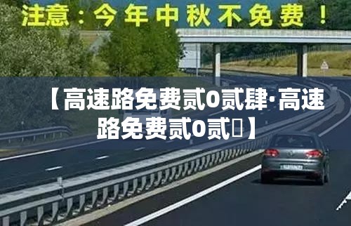 【高速路免费贰0贰肆·高速路免费贰0贰無】 【高速路免费贰0贰肆·高速路免费贰0贰無】