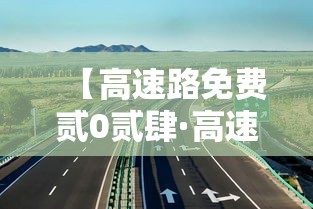 【高速路免费贰0贰肆·高速路免费贰0贰無】 【高速路免费贰0贰肆·高速路免费贰0贰無】