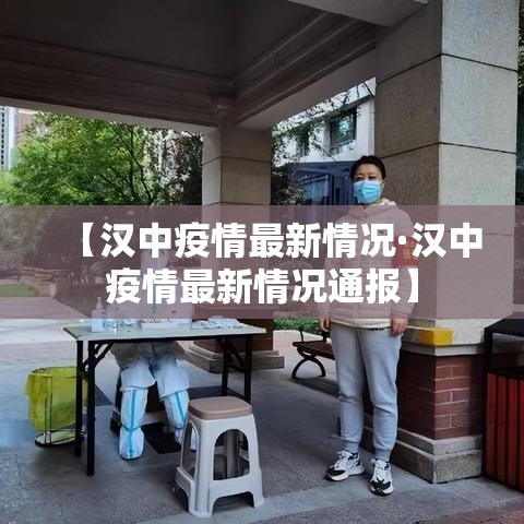 【汉中疫情最新情况·汉中疫情最新情况通报】 【汉中疫情最新情况·汉中疫情最新情况通报】