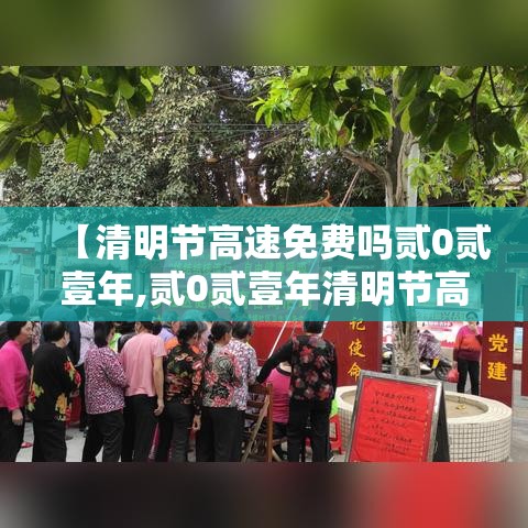 【清明节高速免费吗贰0贰壹年,贰0贰壹年清明节高速免费时间】