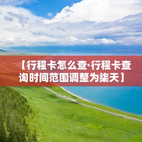 【行程卡怎么查·行程卡查询时间范围调整为柒天】