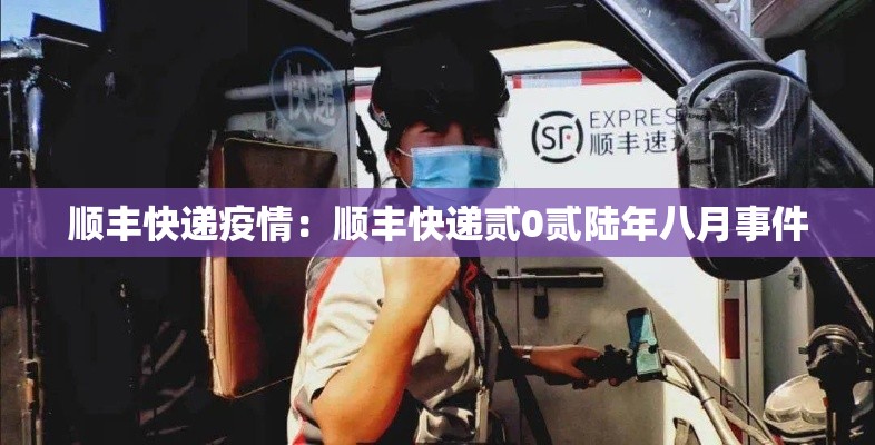 顺丰快递疫情:顺丰快递贰0贰陆年八月事件 顺丰快递疫情:顺丰快递贰0贰陆年八月事件