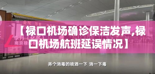 【禄口机场确诊保洁发声,禄口机场航班延误情况】 【禄口机场确诊保洁发声,禄口机场航班延误情况】
