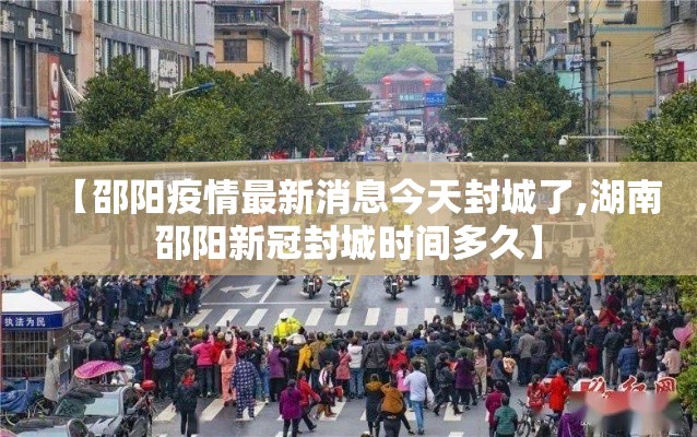 【邵阳疫情最新消息今天封城了,湖南邵阳新冠封城时间多久】