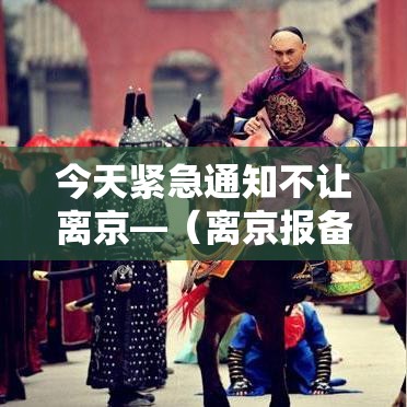 今天紧急通知不让离京—（离京报备针对哪些人）