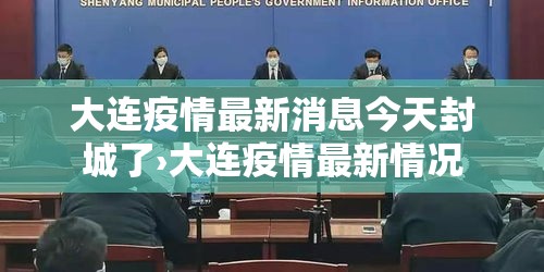 大连疫情最新消息今天封城了›大连疫情最新情况