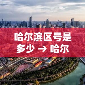 哈尔滨区号是多少 → 哈尔滨 区号 哈尔滨区号是多少 → 哈尔滨 区号