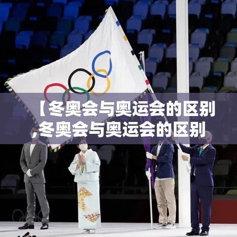 【冬奥会与奥运会的区别,冬奥会与奥运会的区别是什么】