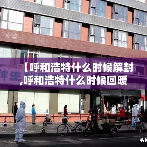 【呼和浩特什么时候解封,呼和浩特什么时候回暖】
