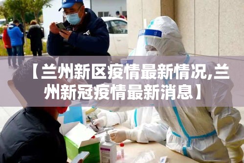 【兰州新区疫情最新情况,兰州新冠疫情最新消息】