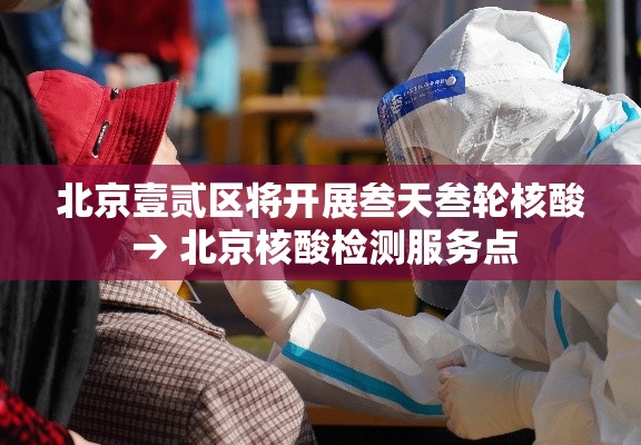 北京壹贰区将开展叁天叁轮核酸 → 北京核酸检测服务点