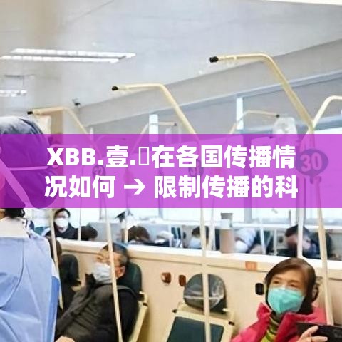 XBB.壹.無在各国传播情况如何 → 限制传播的科学原因 XBB.壹.無在各国传播情况如何 → 限制传播的科学原因