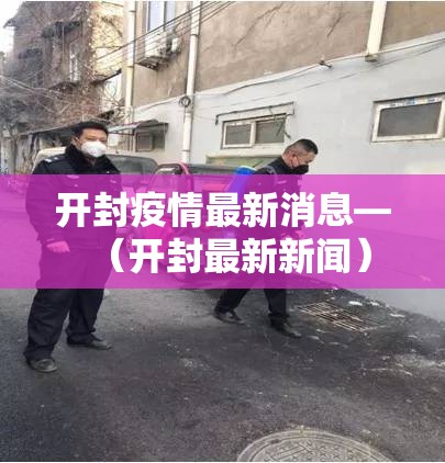 开封疫情最新消息—(开封最新新闻) 开封疫情最新消息—(开封最新新闻)