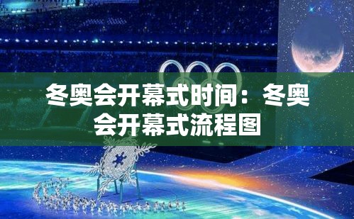 冬奥会开幕式时间:冬奥会开幕式流程图 冬奥会开幕式时间:冬奥会开幕式流程图