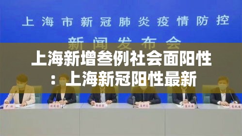 上海新增叁例社会面阳性：上海新冠阳性最新