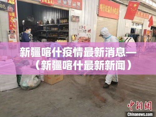 新疆喀什疫情最新消息—（新疆喀什最新新闻）