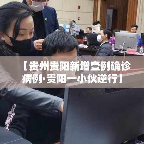 【贵州贵阳新增壹例确诊病例·贵阳一小伙逆行】 【贵州贵阳新增壹例确诊病例·贵阳一小伙逆行】