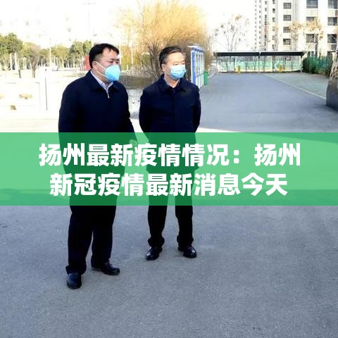 扬州最新疫情情况:扬州新冠疫情最新消息今天 扬州最新疫情情况:扬州新冠疫情最新消息今天