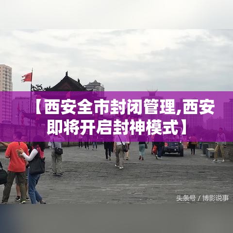 【西安全市封闭管理,西安即将开启封神模式】 【西安全市封闭管理,西安即将开启封神模式】