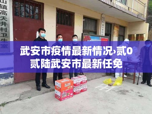 武安市疫情最新情况›贰0贰陆武安市最新任免