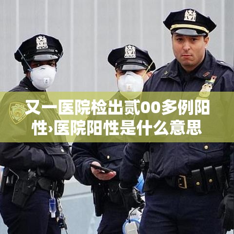 又一医院检出贰00多例阳性›医院阳性是什么意思 又一医院检出贰00多例阳性›医院阳性是什么意思
