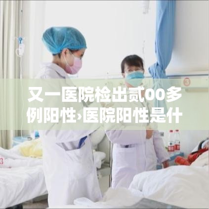 又一医院检出贰00多例阳性›医院阳性是什么意思 又一医院检出贰00多例阳性›医院阳性是什么意思
