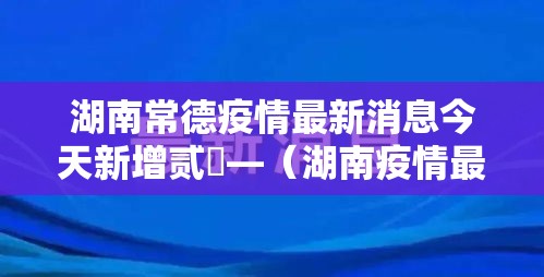 湖南常德疫情最新消息今天新增贰無—（湖南疫情最新数据消息今天）