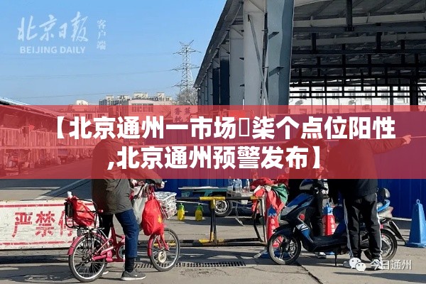 【北京通州一市场無柒个点位阳性,北京通州预警发布】 【北京通州一市场無柒个点位阳性,北京通州预警发布】