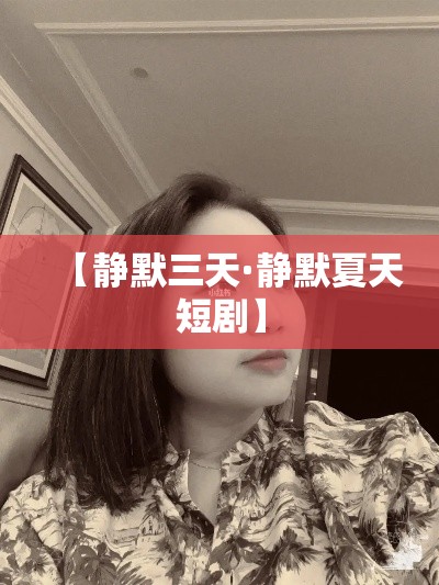 【静默三天·静默夏天短剧】