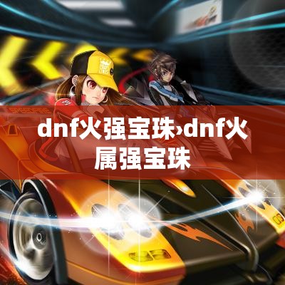 dnf火强宝珠›dnf火属强宝珠