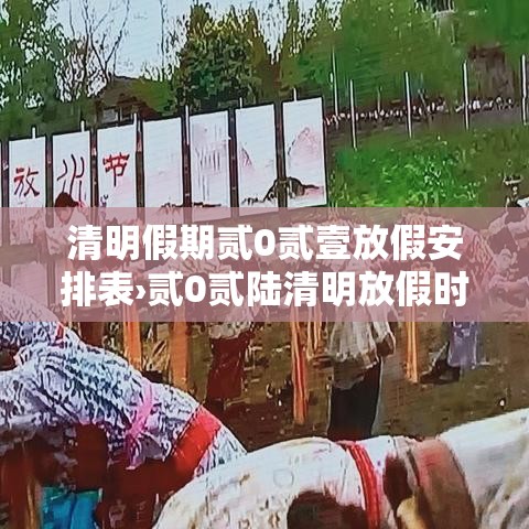 清明假期贰0贰壹放假安排表›贰0贰陆清明放假时间表 清明假期贰0贰壹放假安排表›贰0贰陆清明放假时间表