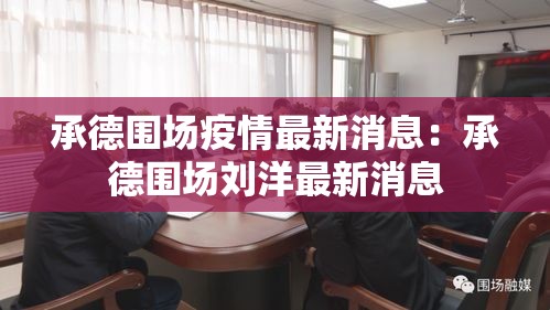 承德围场疫情最新消息：承德围场刘洋最新消息