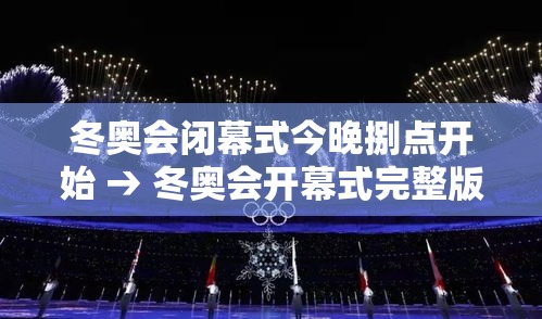 冬奥会闭幕式今晚捌点开始 → 冬奥会开幕式完整版